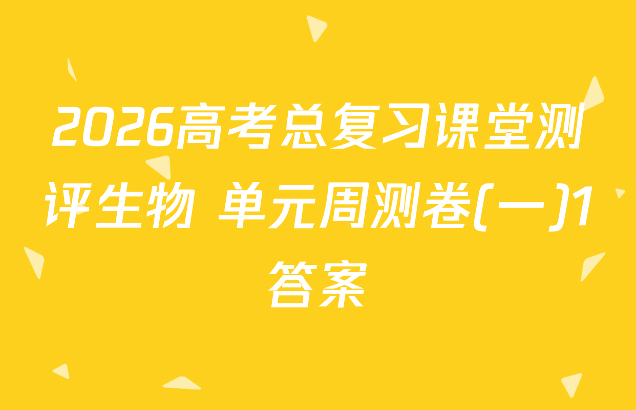 2026高考总复习课堂测评生物 单元周测卷(一)1答案