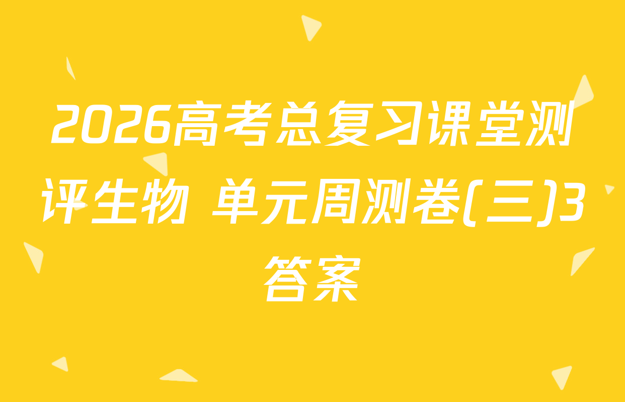 2026高考总复习课堂测评生物 单元周测卷(三)3答案