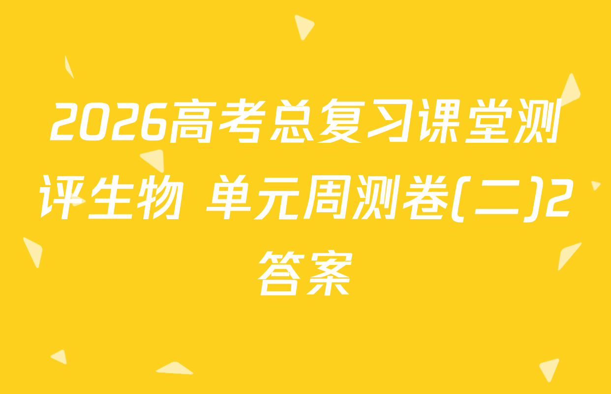 2026高考总复习课堂测评生物 单元周测卷(二)2答案
