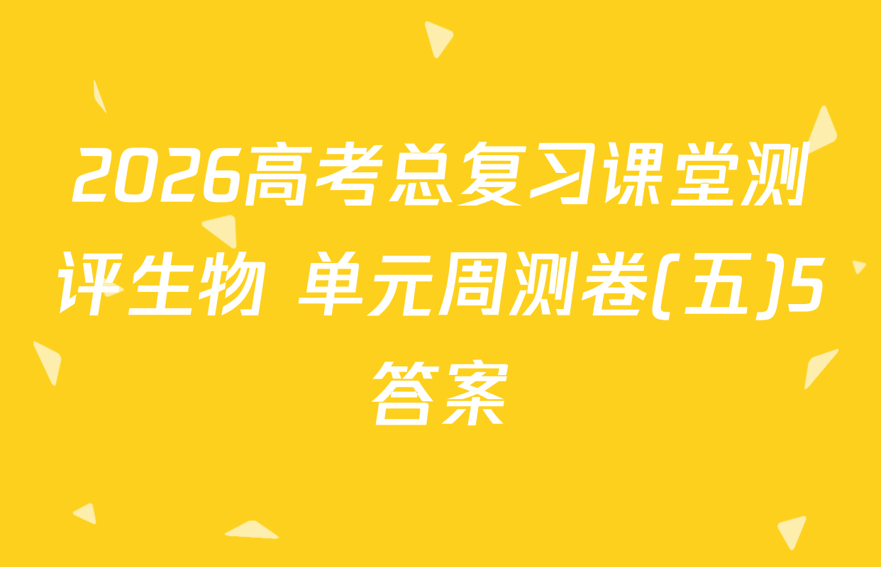 2026高考总复习课堂测评生物 单元周测卷(五)5答案