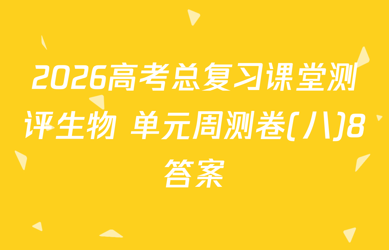 2026高考总复习课堂测评生物 单元周测卷(八)8答案