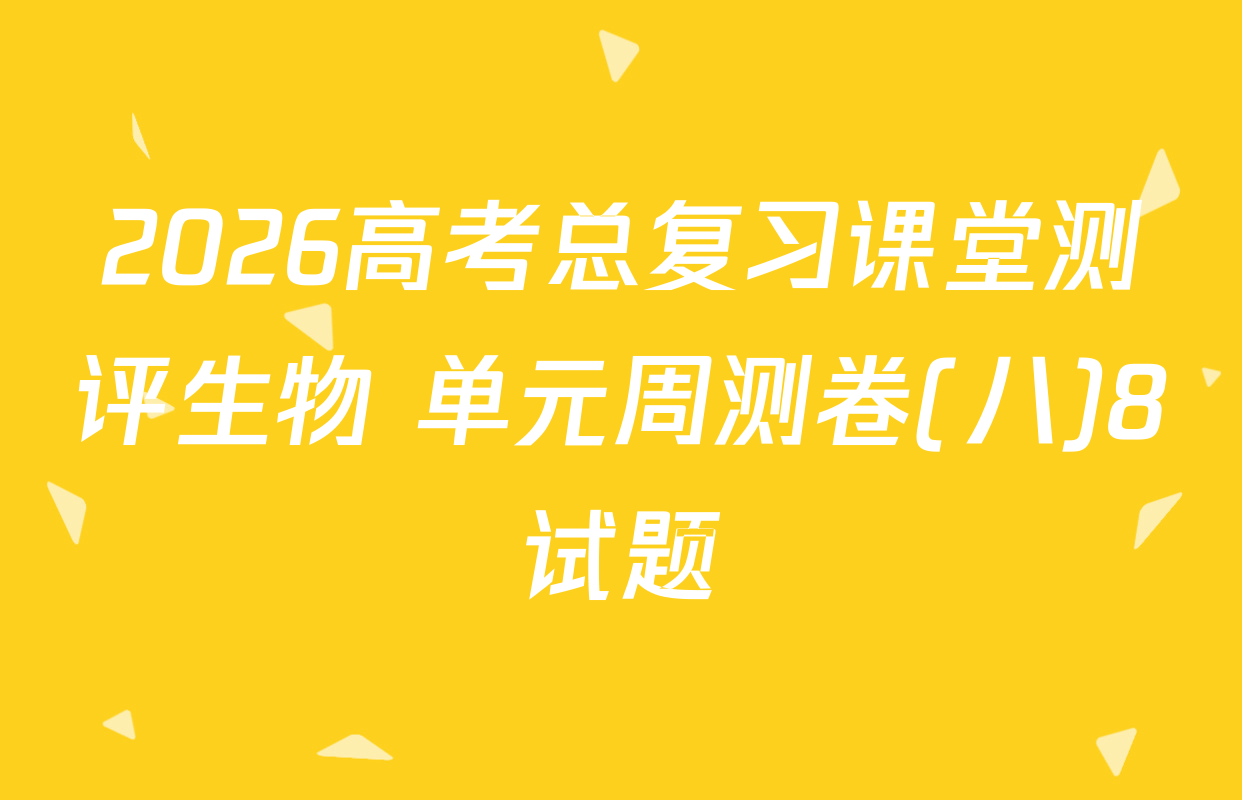 2026高考总复习课堂测评生物 单元周测卷(八)8试题