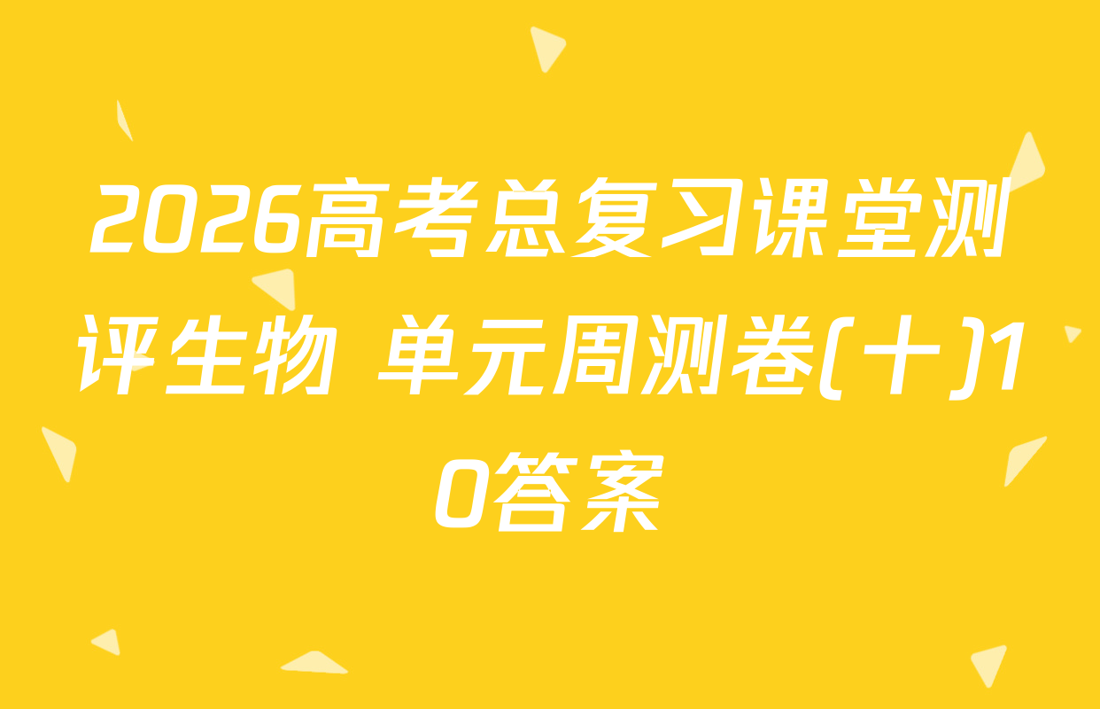 2026高考总复习课堂测评生物 单元周测卷(十)10答案