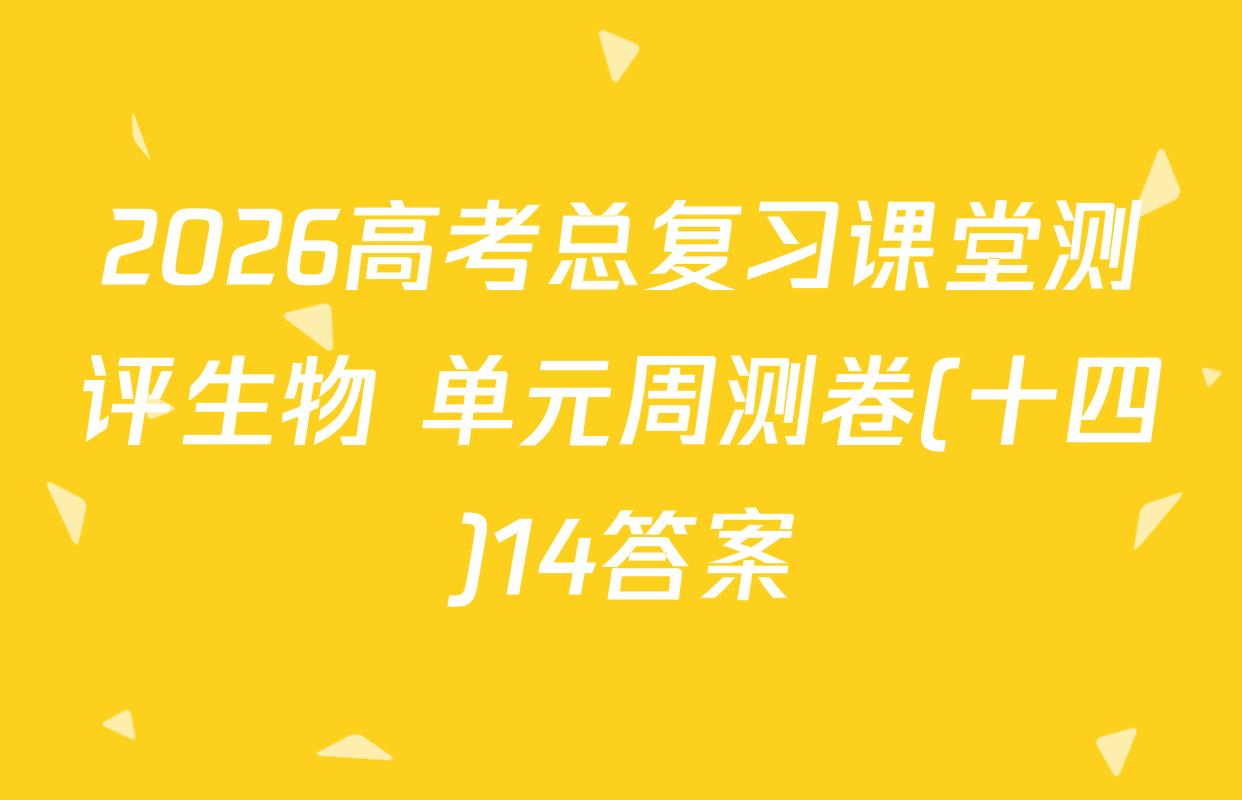 2026高考总复习课堂测评生物 单元周测卷(十四)14答案