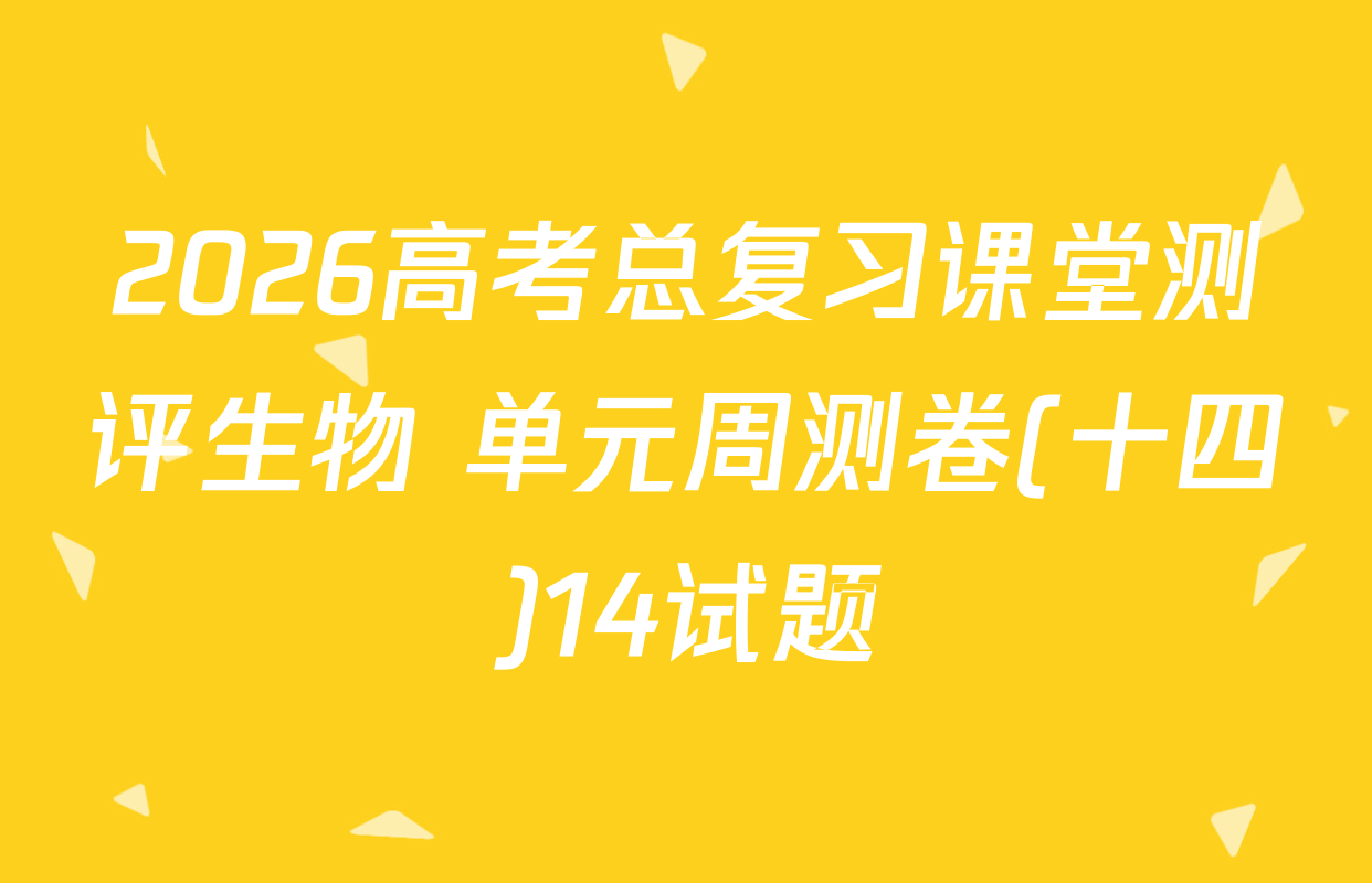 2026高考总复习课堂测评生物 单元周测卷(十四)14试题
