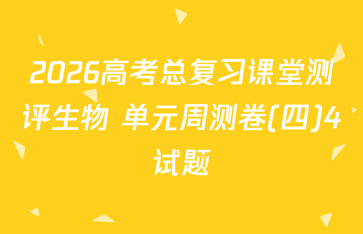 2026高考总复习课堂测评生物 单元周测卷(四)4试题