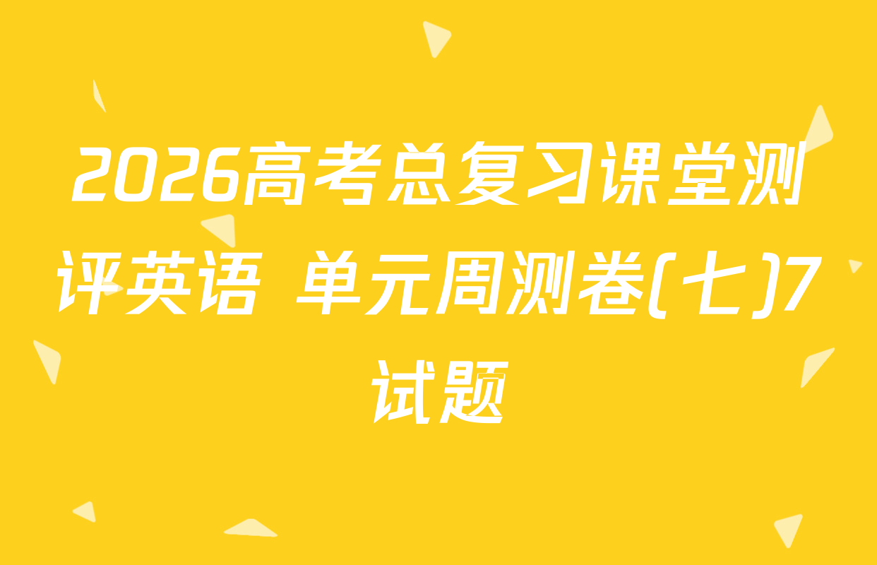 2026高考总复习课堂测评英语 单元周测卷(七)7试题