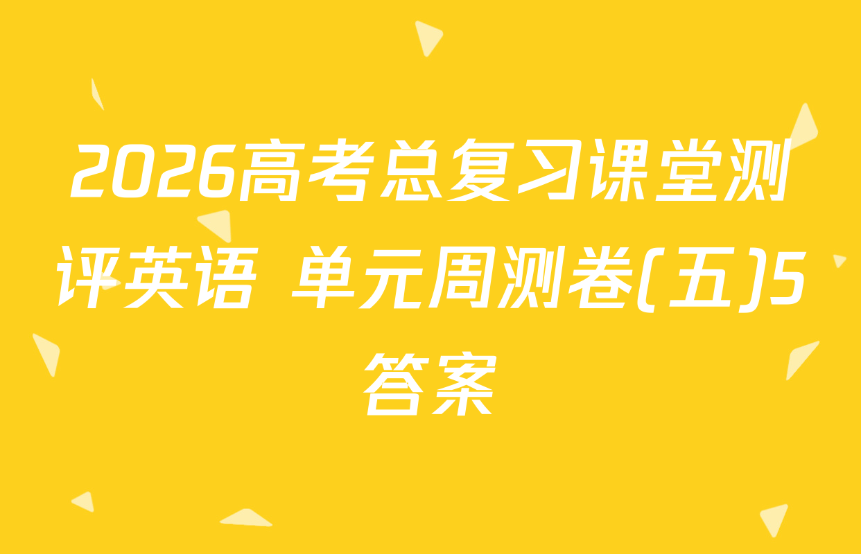 2026高考总复习课堂测评英语 单元周测卷(五)5答案