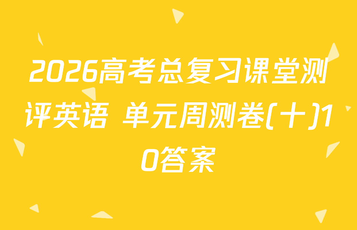 2026高考总复习课堂测评英语 单元周测卷(十)10答案