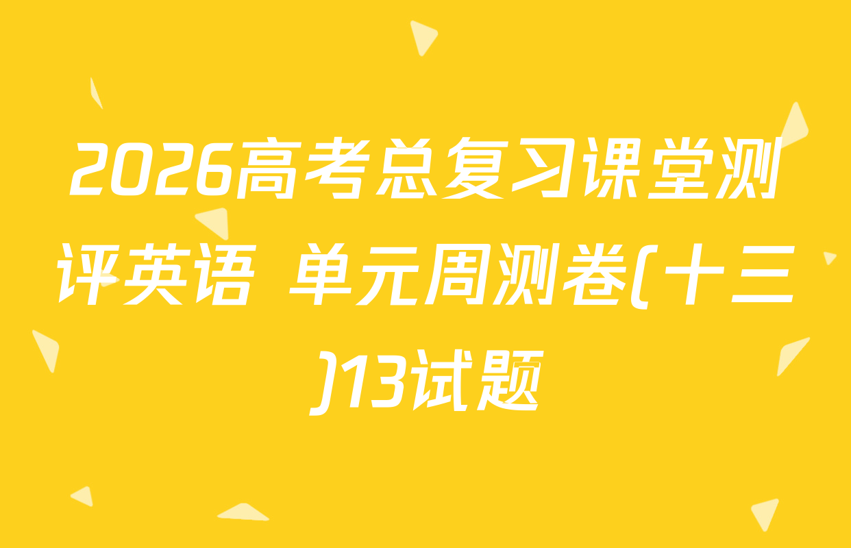 2026高考总复习课堂测评英语 单元周测卷(十三)13试题