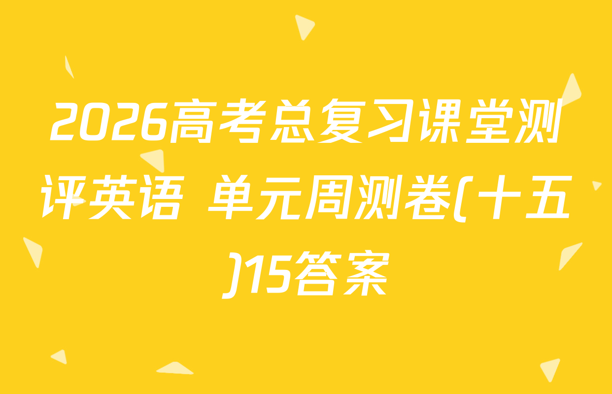 2026高考总复习课堂测评英语 单元周测卷(十五)15答案