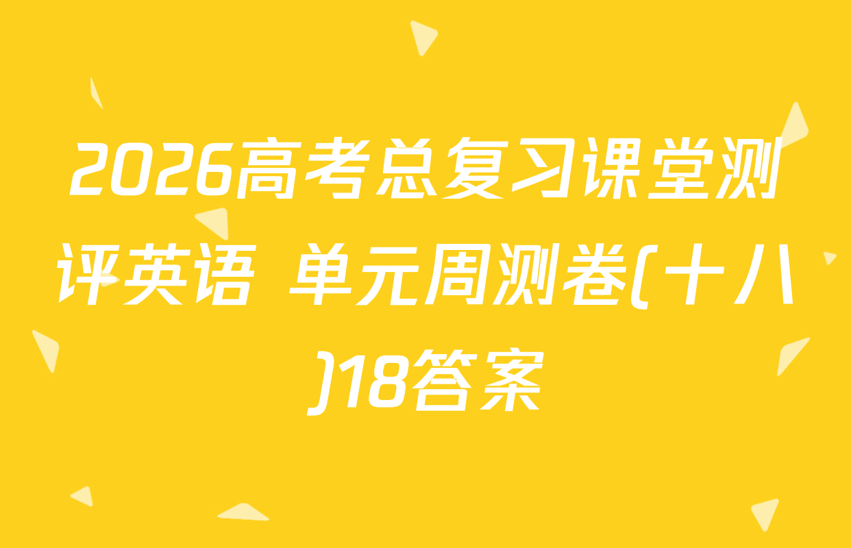 2026高考总复习课堂测评英语 单元周测卷(十八)18答案