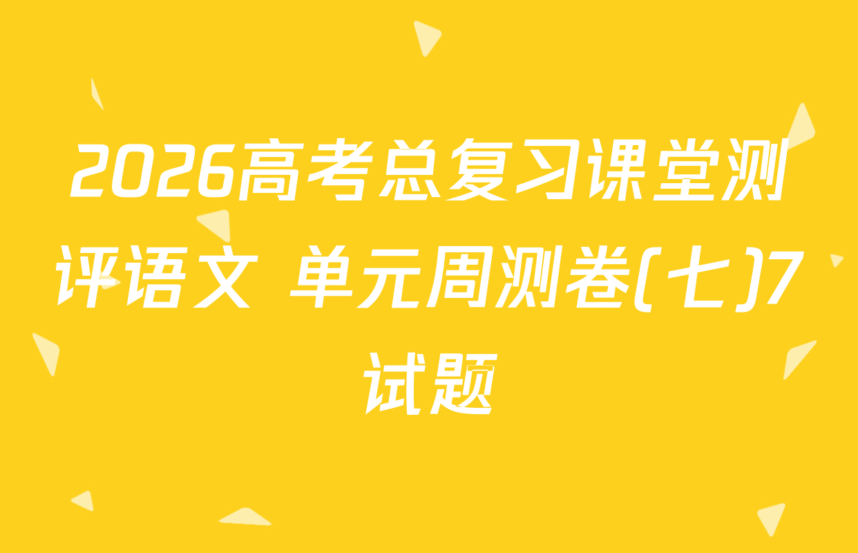 2026高考总复习课堂测评语文 单元周测卷(七)7试题