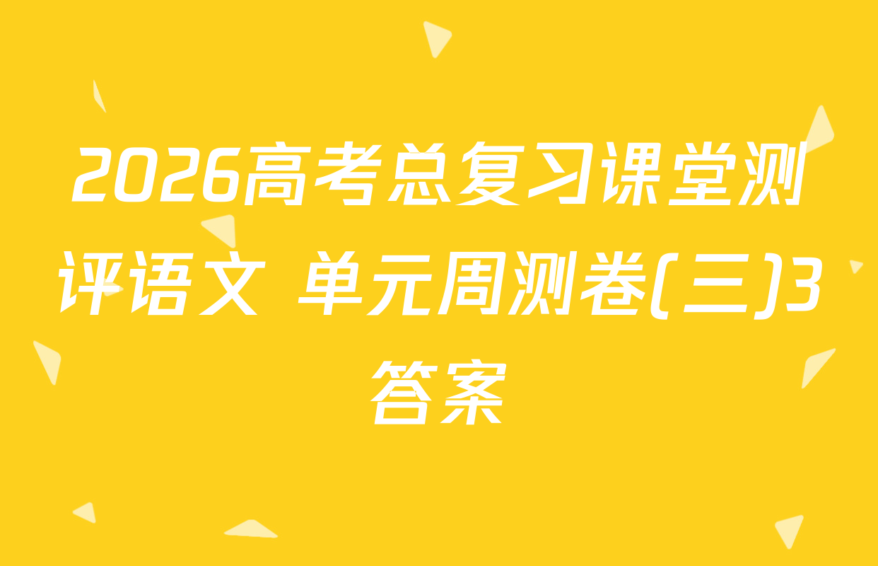2026高考总复习课堂测评语文 单元周测卷(三)3答案