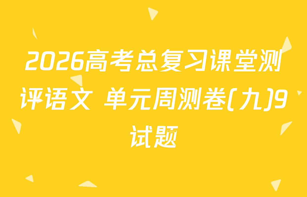 2026高考总复习课堂测评语文 单元周测卷(九)9试题