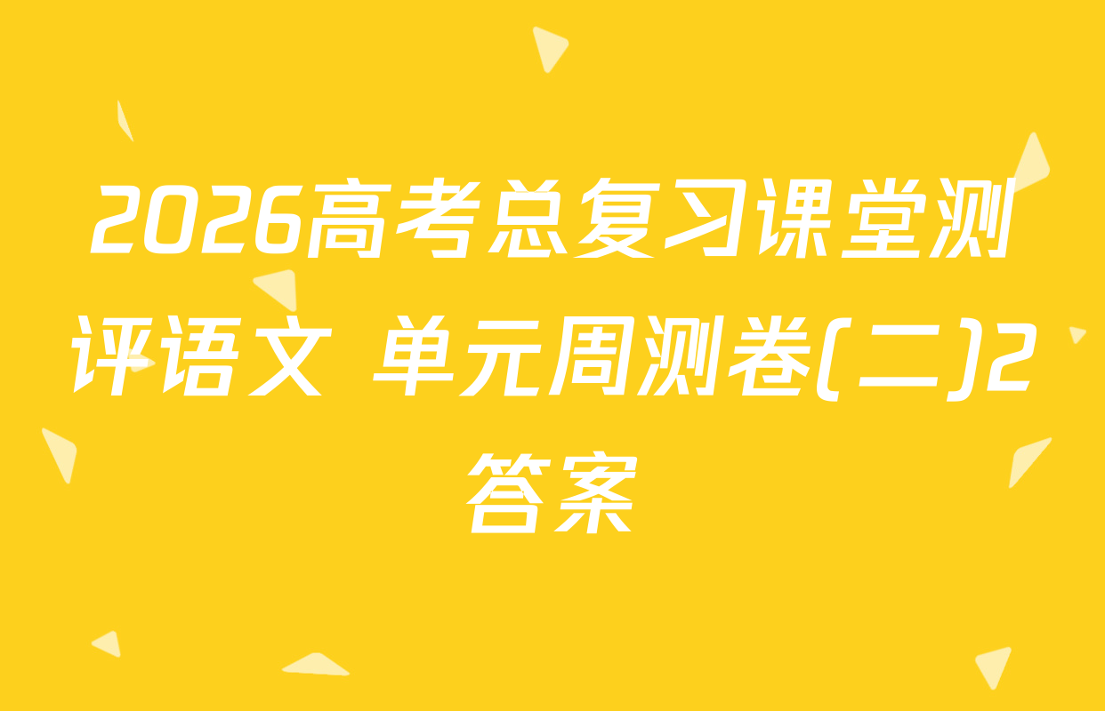 2026高考总复习课堂测评语文 单元周测卷(二)2答案
