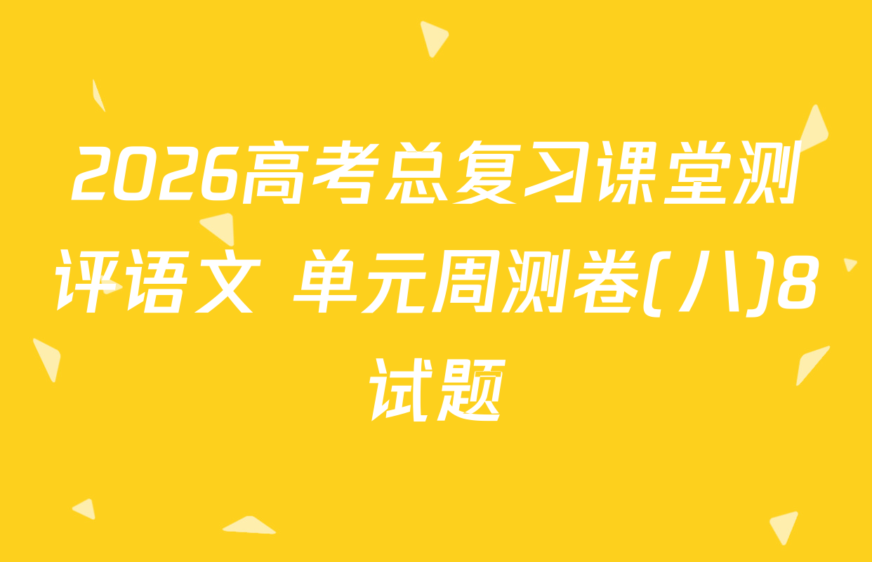 2026高考总复习课堂测评语文 单元周测卷(八)8试题