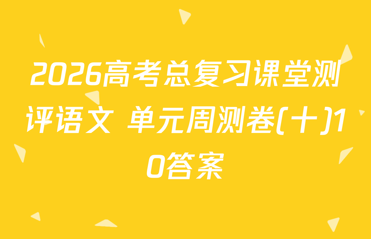 2026高考总复习课堂测评语文 单元周测卷(十)10答案