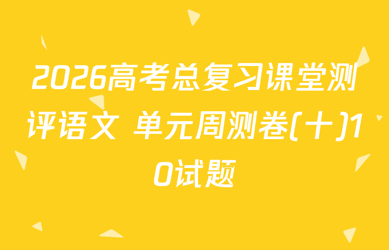 2026高考总复习课堂测评语文 单元周测卷(十)10试题