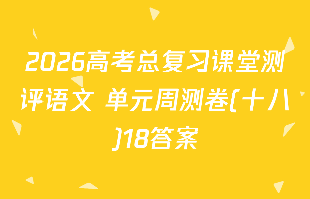 2026高考总复习课堂测评语文 单元周测卷(十八)18答案
