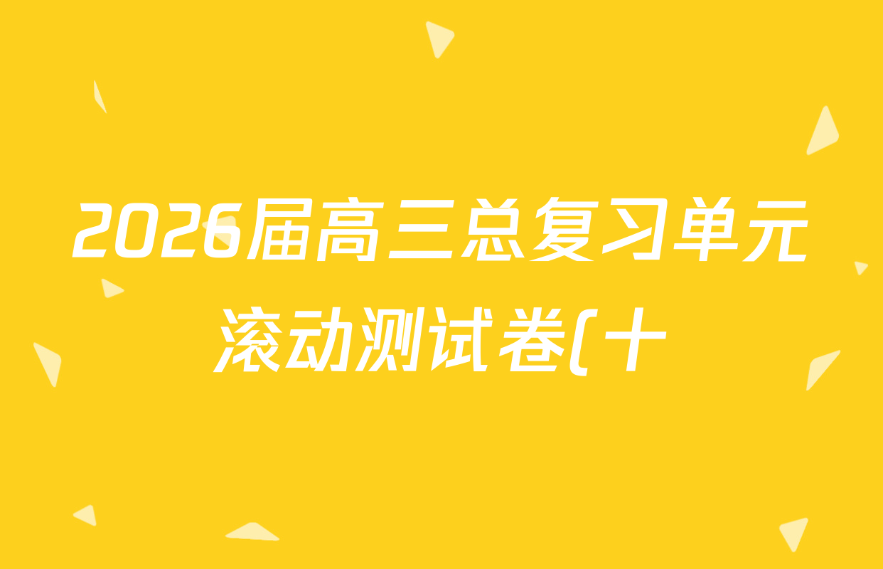 2026届高三总复习单元滚动测试卷(十)10语文(XS6)试题