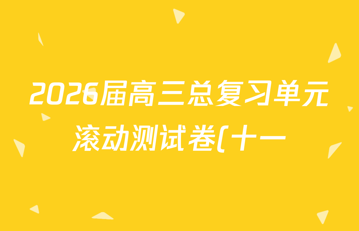 2026届高三总复习单元滚动测试卷(十一)11语文(XS6)试题