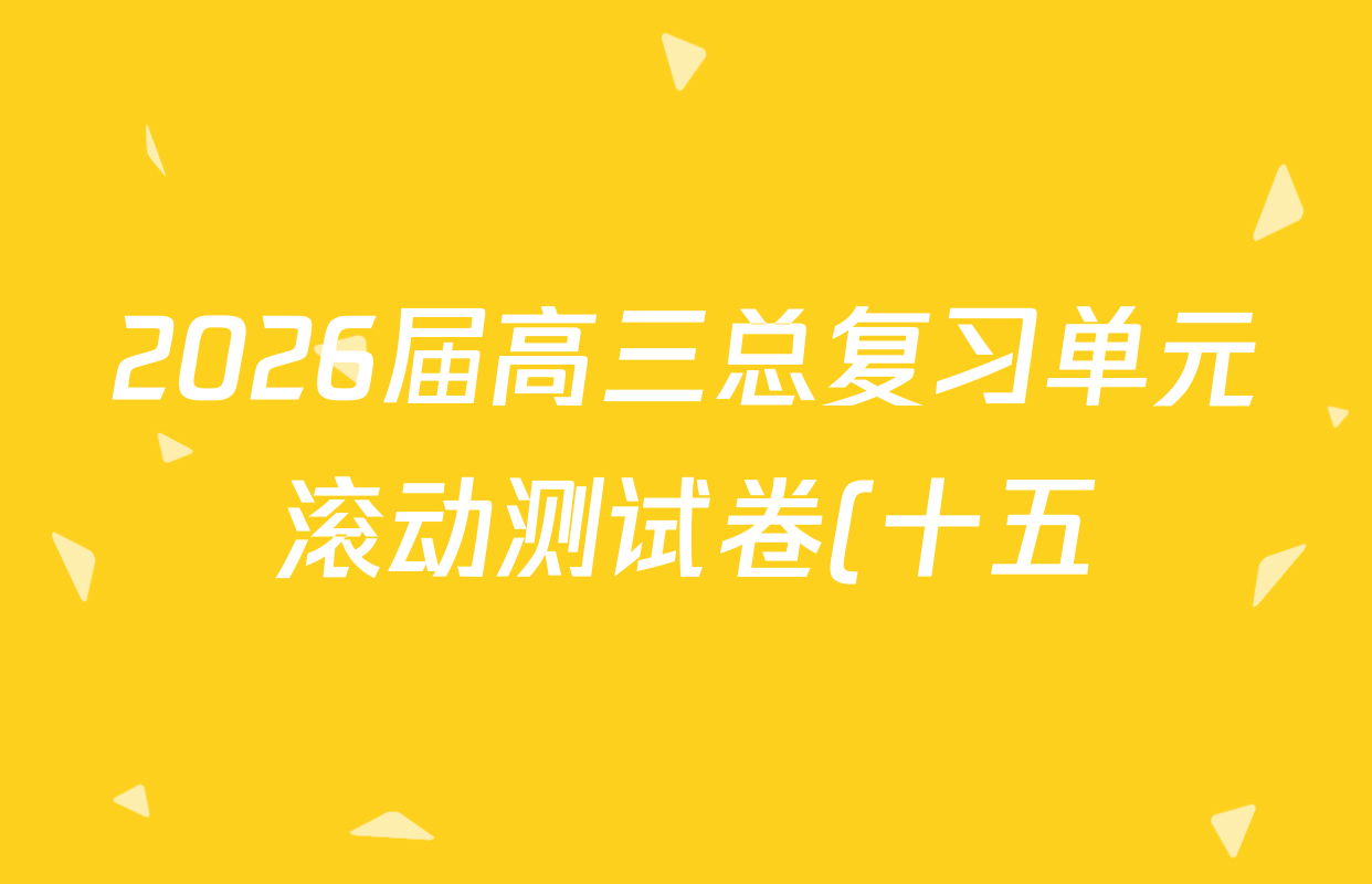2026届高三总复习单元滚动测试卷(十五)15语文(XS6)试题