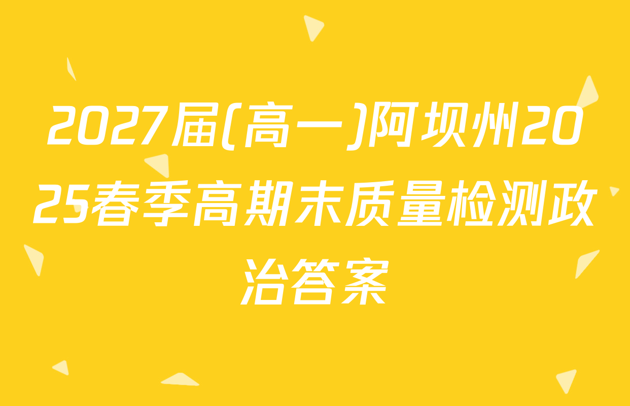 2027届(高一)阿坝州2025春季高期末质量检测政治答案