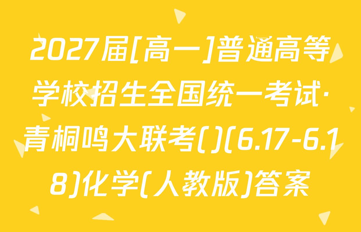 2027届[高一]普通高等学校招生全国统一考试·青桐鸣大联考()(6.17-6.18)化学(人教版)答案