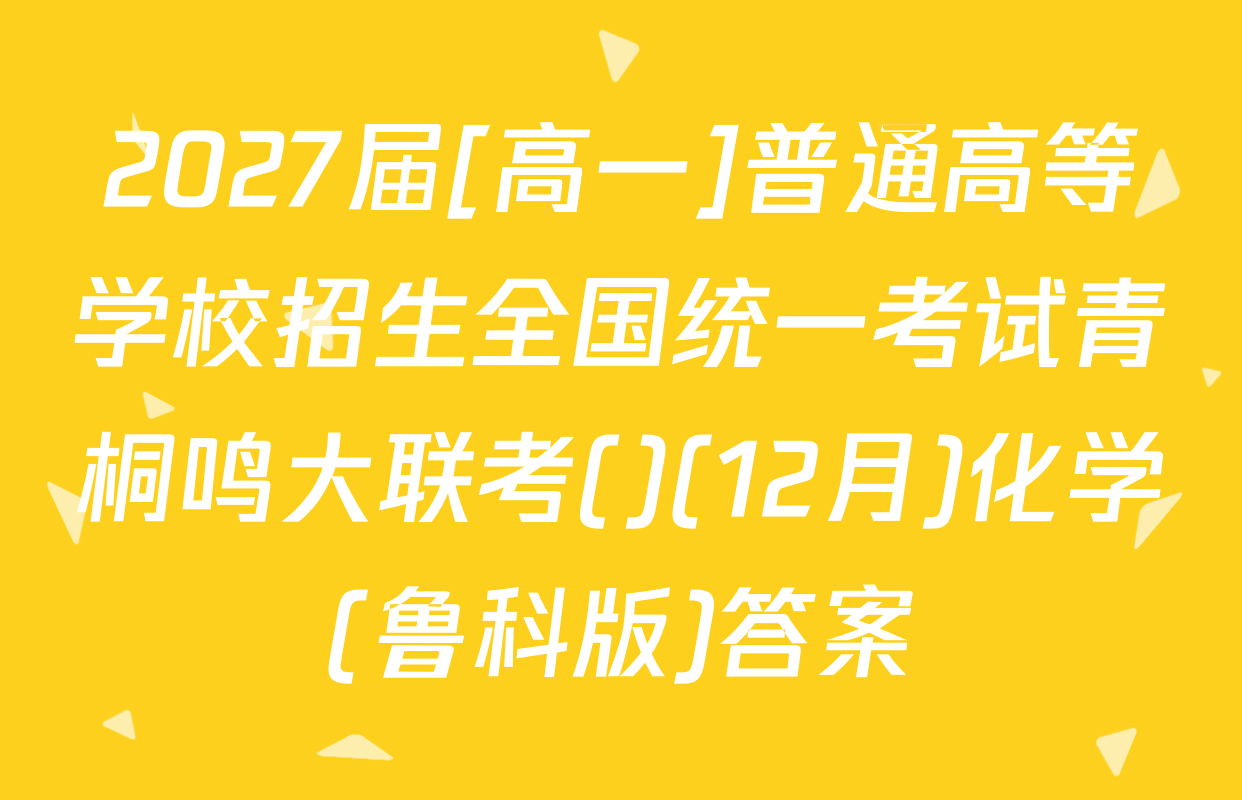 2027届[高一]普通高等学校招生全国统一考试青桐鸣大联考()(12月)化学(鲁科版)答案