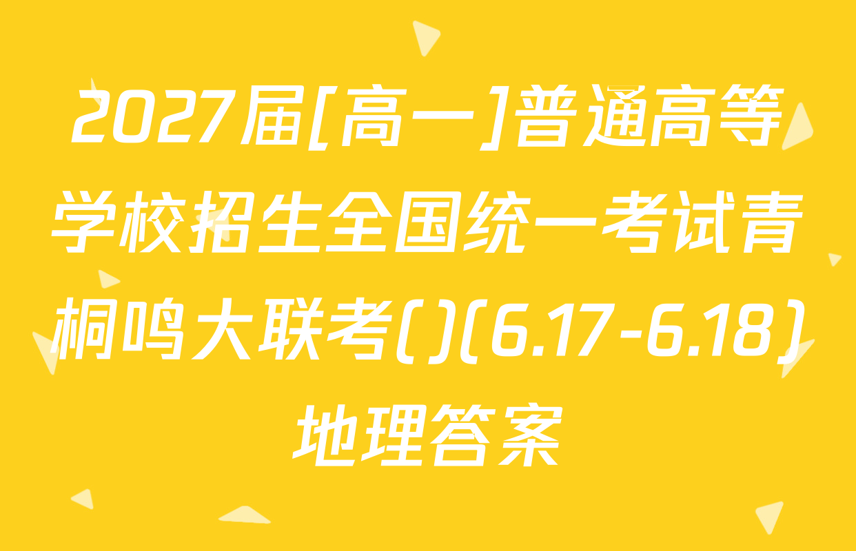 2027届[高一]普通高等学校招生全国统一考试青桐鸣大联考()(6.17-6.18)地理答案