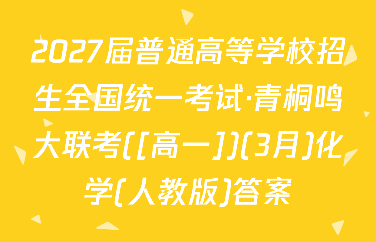 2027届普通高等学校招生全国统一考试·青桐鸣大联考([高一])(3月)化学(人教版)答案
