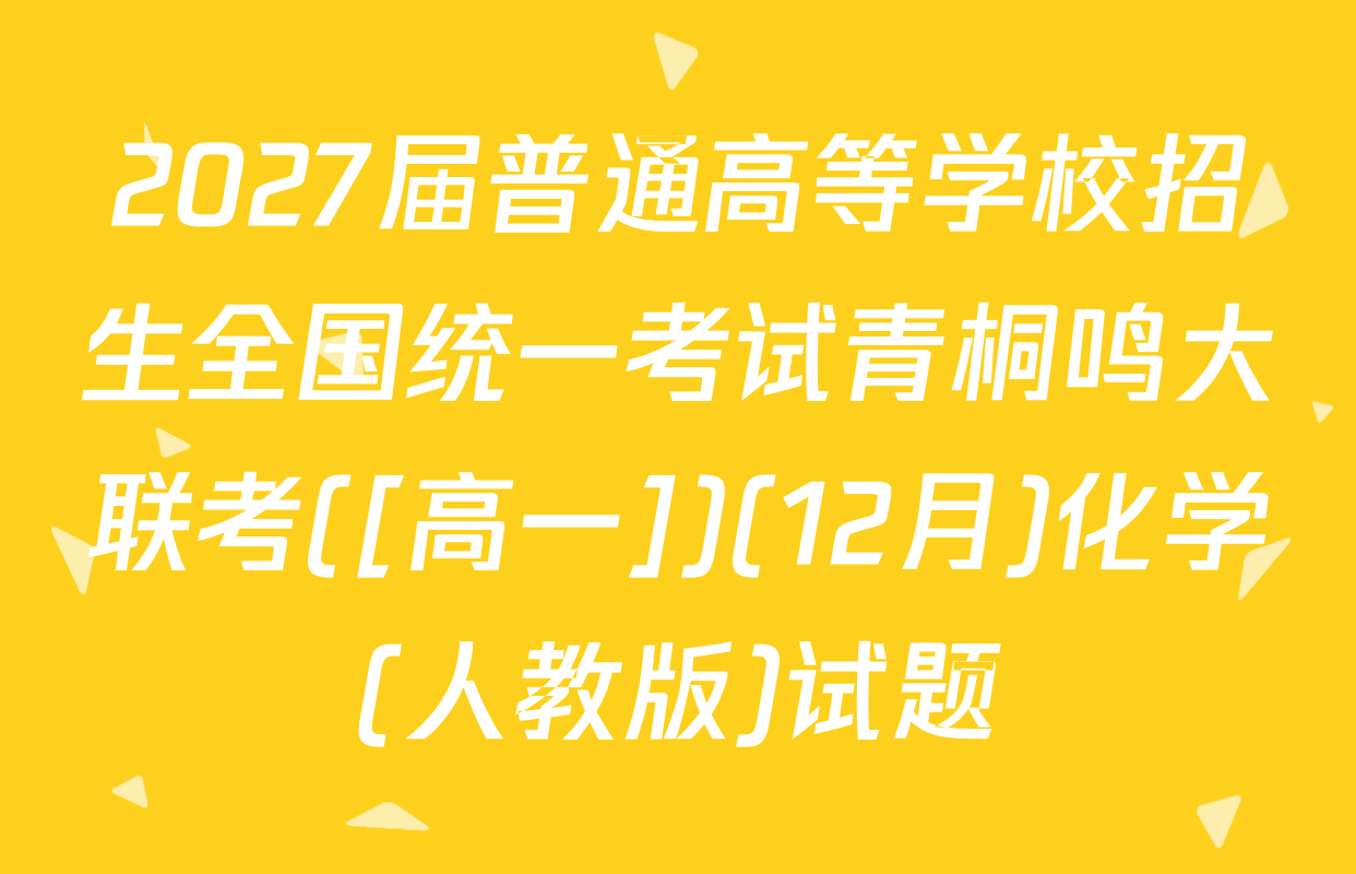 2027届普通高等学校招生全国统一考试青桐鸣大联考([高一])(12月)化学(人教版)试题