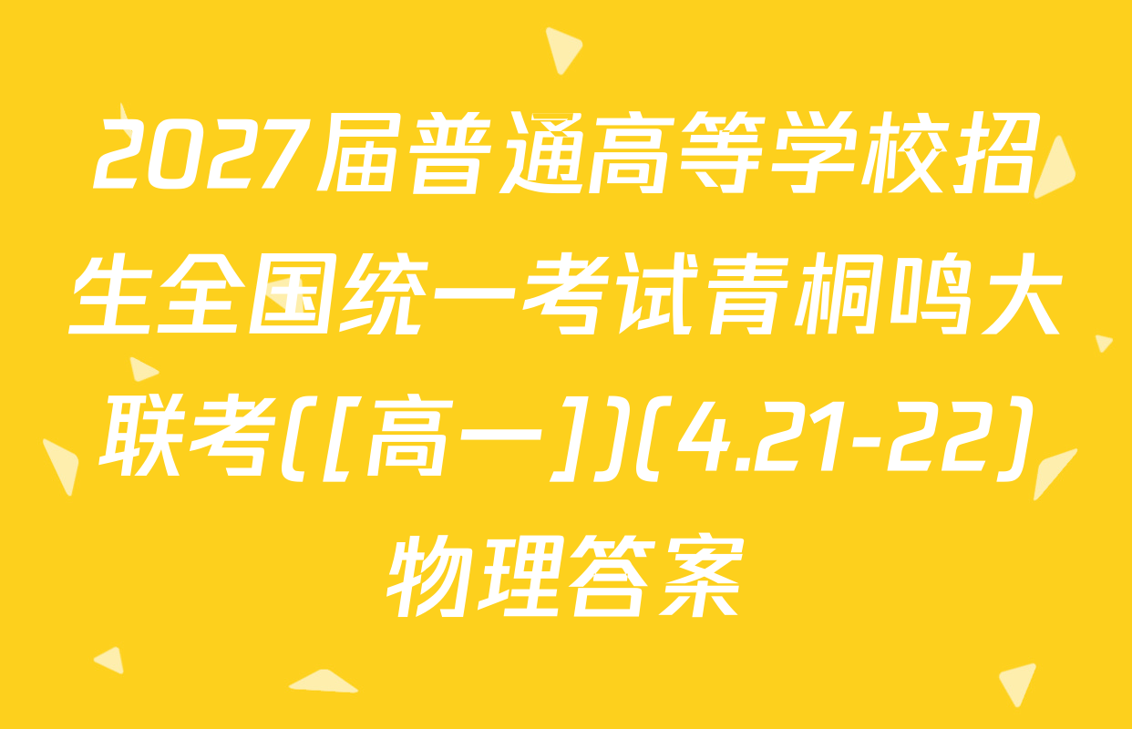 2027届普通高等学校招生全国统一考试青桐鸣大联考([高一])(4.21-22)物理答案