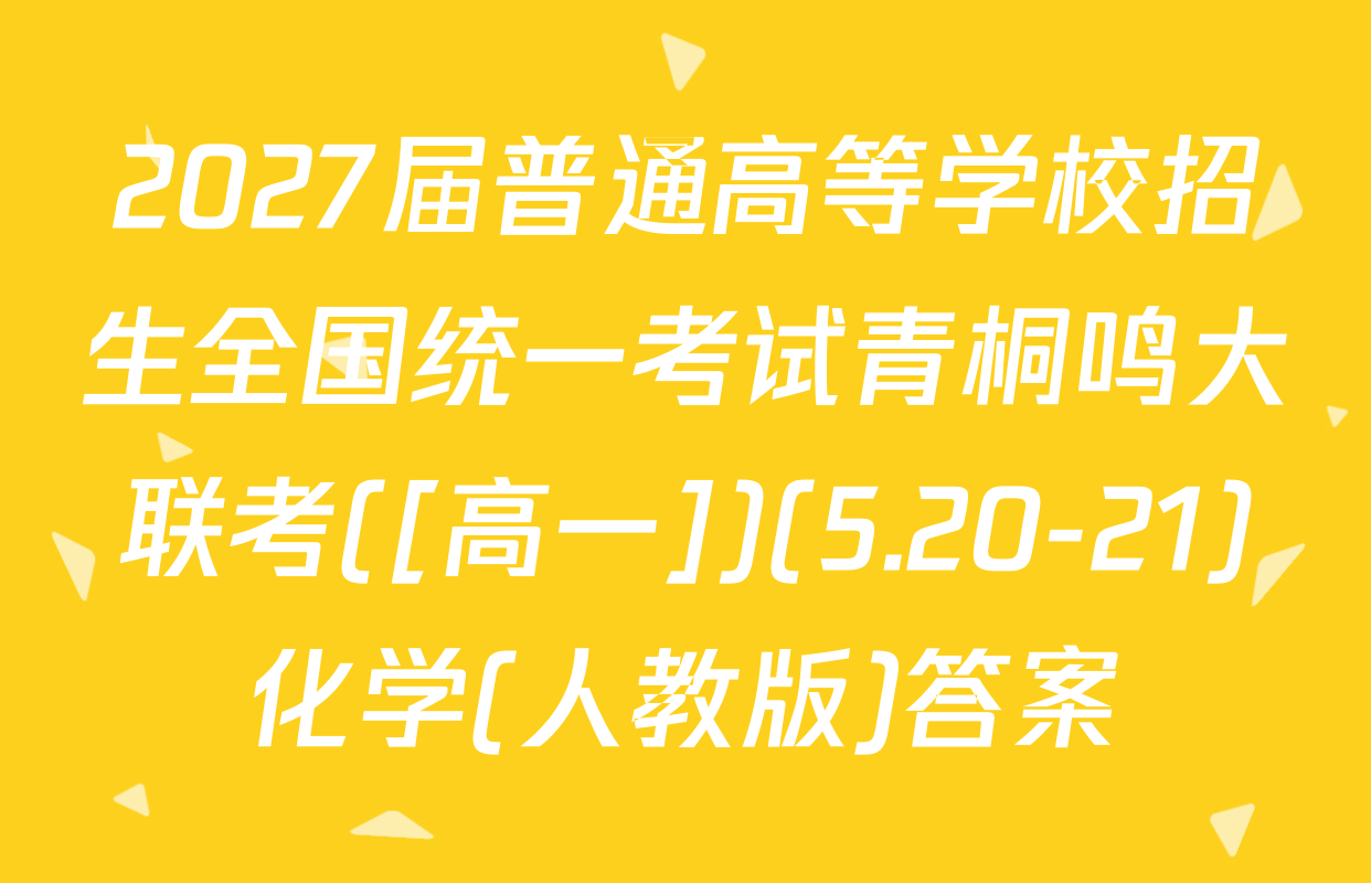 2027届普通高等学校招生全国统一考试青桐鸣大联考([高一])(5.20-21)化学(人教版)答案