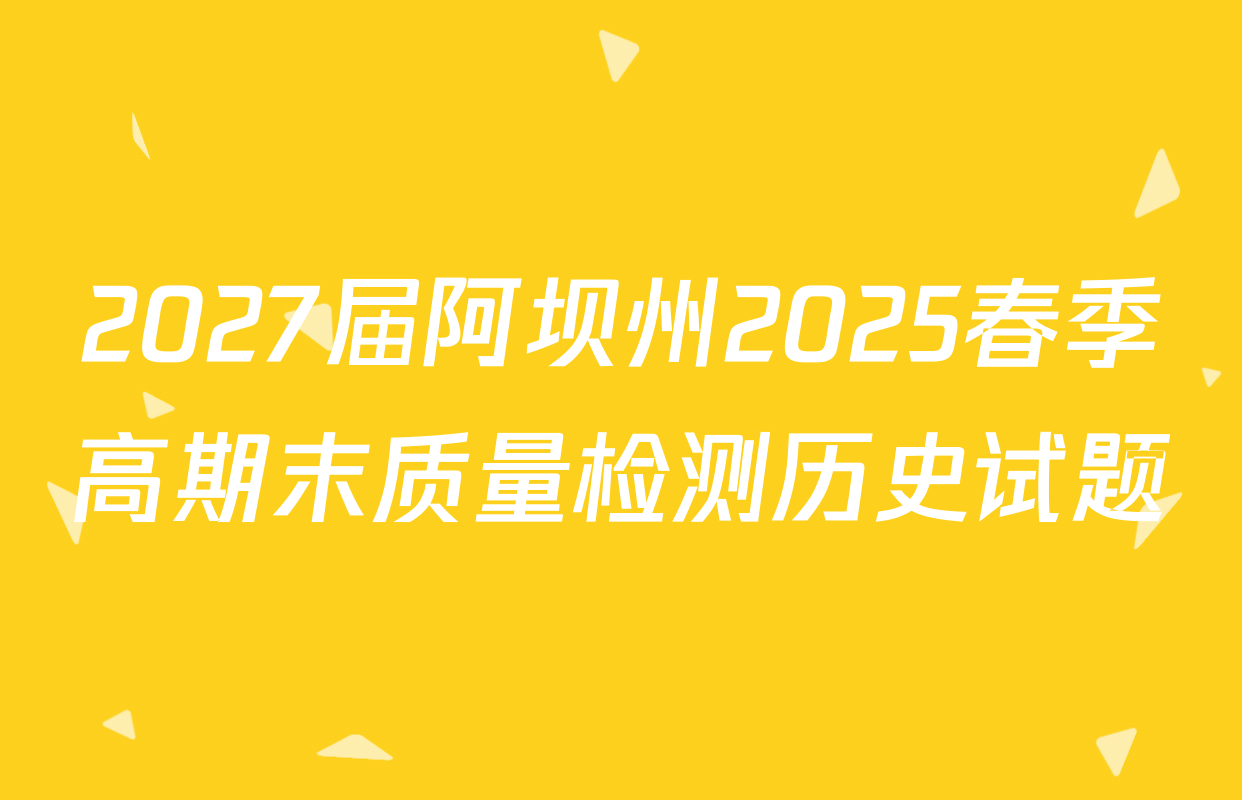 2027届阿坝州2025春季高期末质量检测历史试题