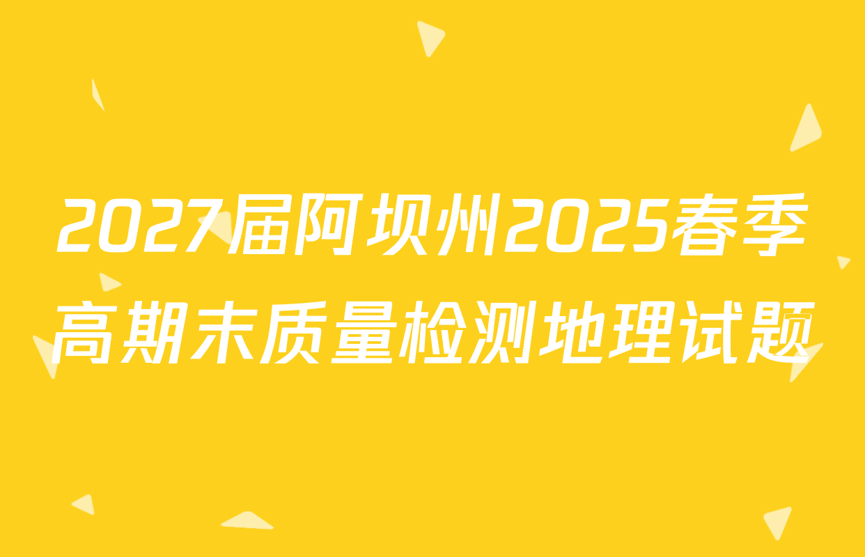 2027届阿坝州2025春季高期末质量检测地理试题