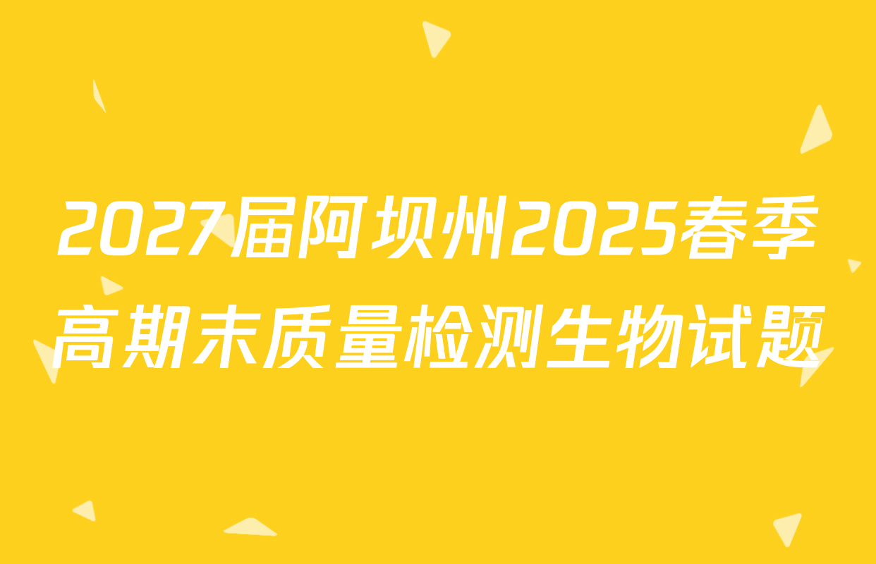 2027届阿坝州2025春季高期末质量检测生物试题