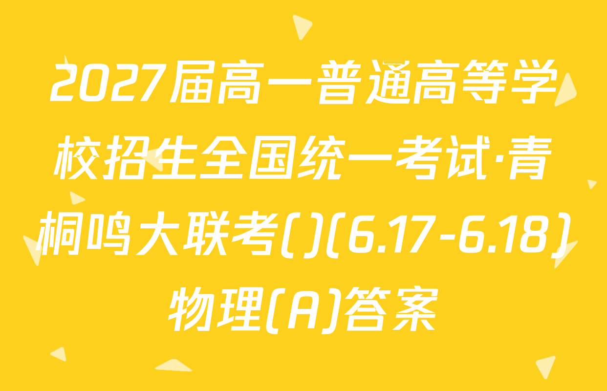 2027届高一普通高等学校招生全国统一考试·青桐鸣大联考()(6.17-6.18)物理(A)答案