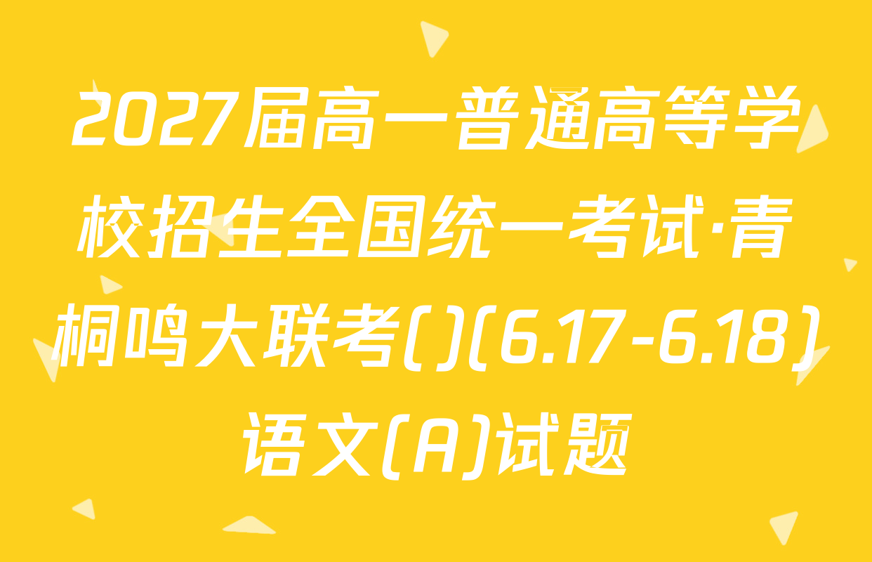 2027届高一普通高等学校招生全国统一考试·青桐鸣大联考()(6.17-6.18)语文(A)试题