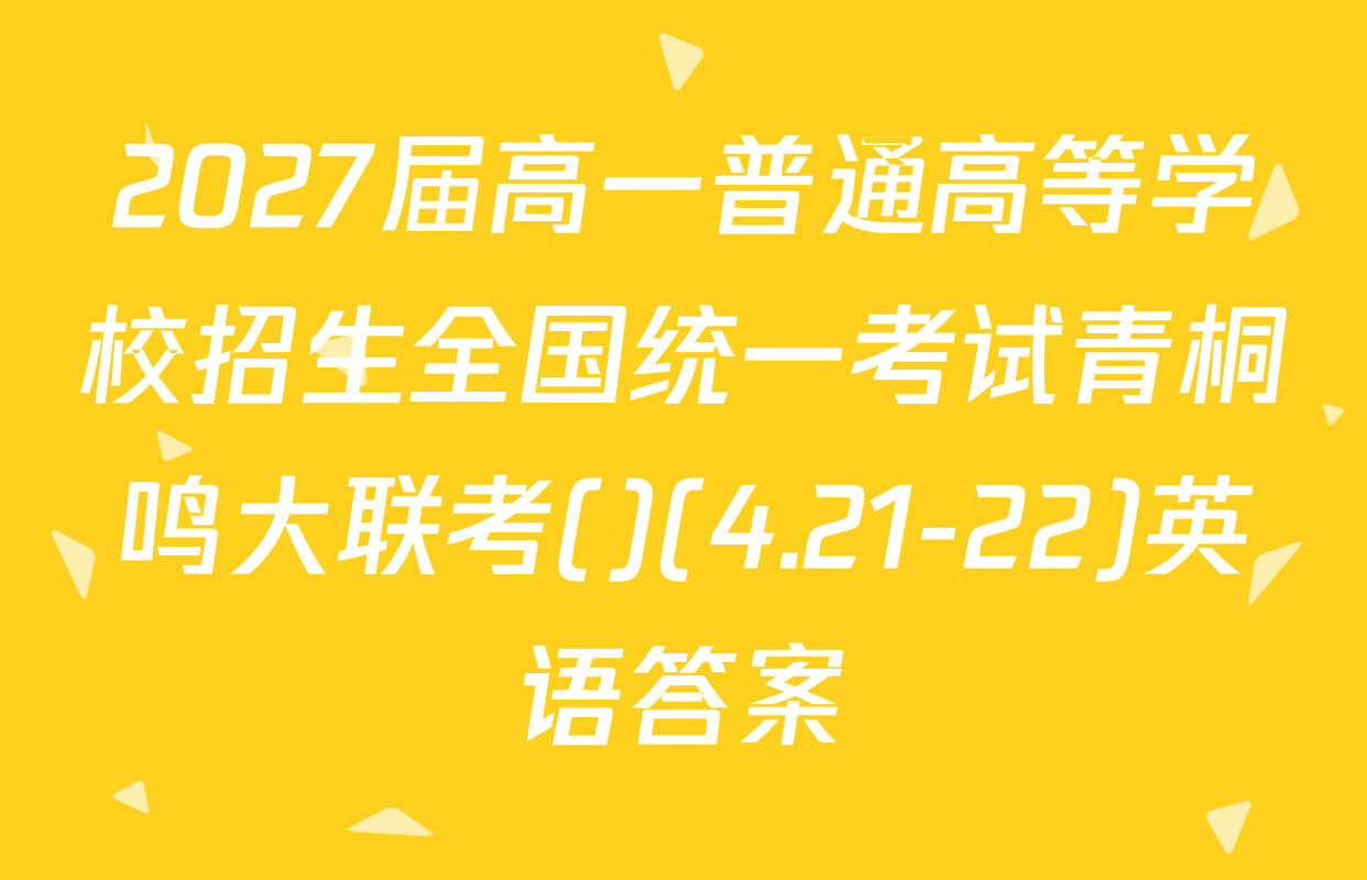 2027届高一普通高等学校招生全国统一考试青桐鸣大联考()(4.21-22)英语答案