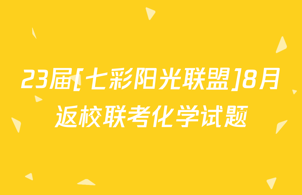 23届[七彩阳光联盟]8月返校联考化学试题