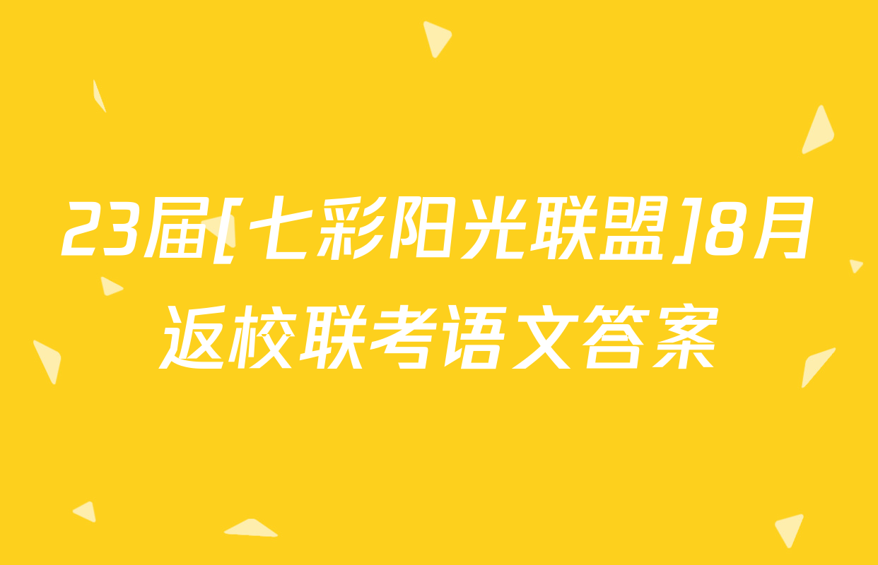 23届[七彩阳光联盟]8月返校联考语文答案