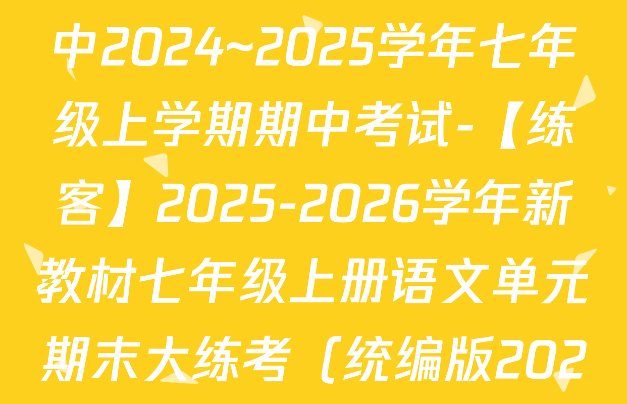 4.安徽省合肥市第三十八中2024~2025学年七年级上学期期中考试-【练客】2025-2026学年新教材七年级上册语文单元期末大练考（统编版2024 安徽专用）答案