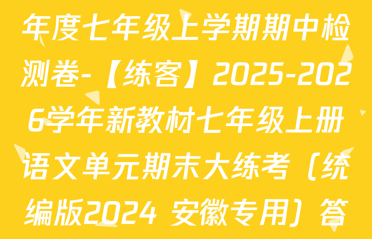 5.安徽省2025~2026学年度七年级上学期期中检测卷-【练客】2025-2026学年新教材七年级上册语文单元期末大练考（统编版2024 安徽专用）答案