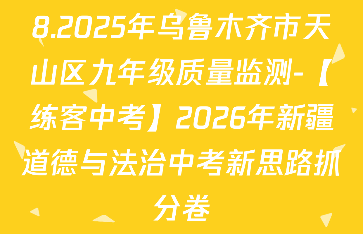8.2025年乌鲁木齐市天山区九年级质量监测-【练客中考】2026年新疆道德与法治中考新思路抓分卷