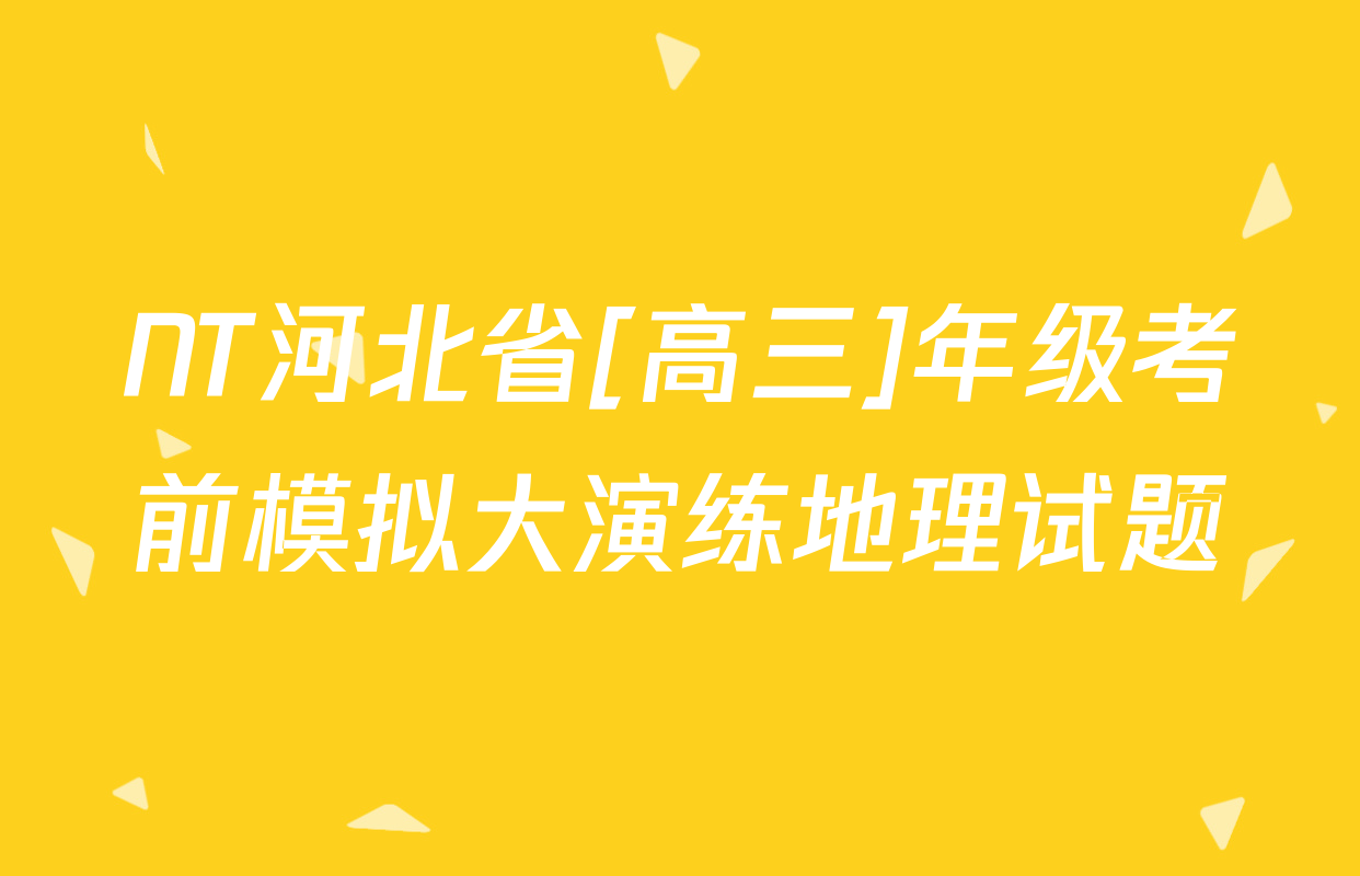 NT河北省[高三]年级考前模拟大演练地理试题