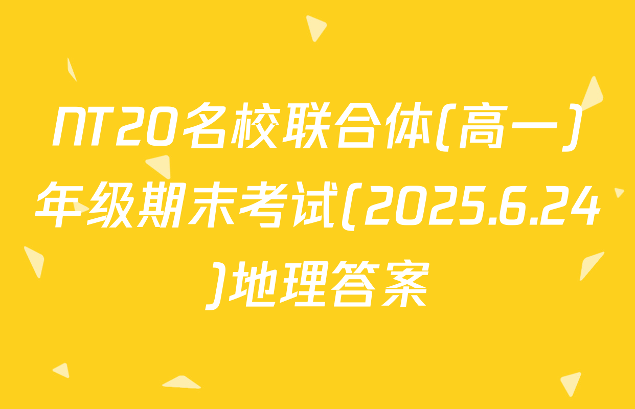 NT20名校联合体(高一)年级期末考试(2025.6.24)地理答案