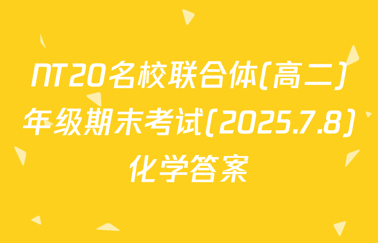 NT20名校联合体(高二)年级期末考试(2025.7.8)化学答案