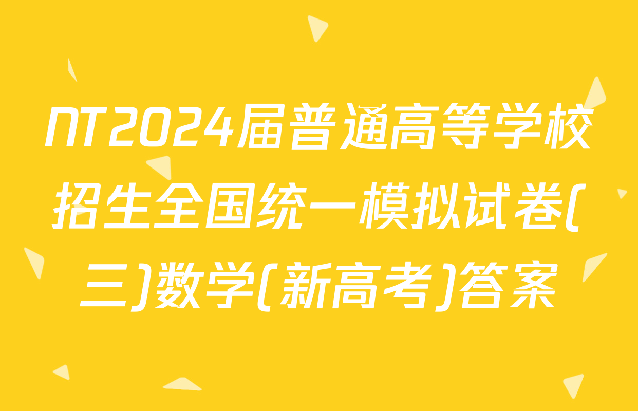 NT2024届普通高等学校招生全国统一模拟试卷(三)数学(新高考)答案